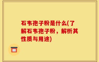 石韦孢子粉是什么(了解石韦孢子粉，解析其性质与用途)