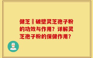 健芝緣破壁灵芝孢子粉的功效与作用？详解灵芝孢子粉的保健作用？