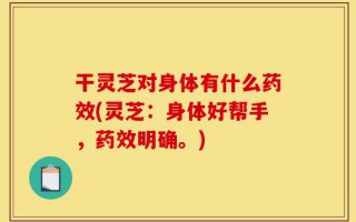 干灵芝对身体有什么药效(灵芝：身体好帮手，药效明确。)