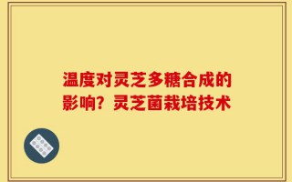 温度对灵芝多糖合成的影响？灵芝菌栽培技术