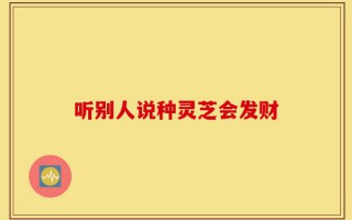 听别人说种灵芝会发财