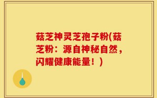菇芝神灵芝孢子粉(菇芝粉：源自神秘自然，闪耀健康能量！)