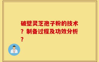 破壁灵芝孢子粉的技术？制备过程及功效分析？