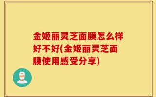 金姬丽灵芝面膜怎么样好不好(金姬丽灵芝面膜使用感受分享)