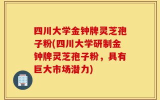 四川大学金钟牌灵芝孢子粉(四川大学研制金钟牌灵芝孢子粉，具有巨大市场潜力)