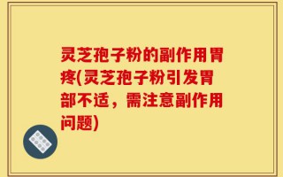 灵芝孢子粉的副作用胃疼(灵芝孢子粉引发胃部不适，需注意副作用问题)