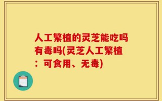 人工繁植的灵芝能吃吗有毒吗(灵芝人工繁植：可食用、无毒)