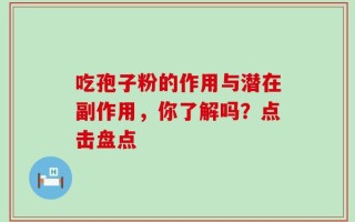 吃孢子粉的作用与潜在副作用，你了解吗？点击盘点