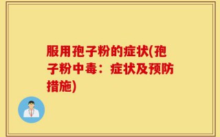 服用孢子粉的症状(孢子粉中毒：症状及预防措施)