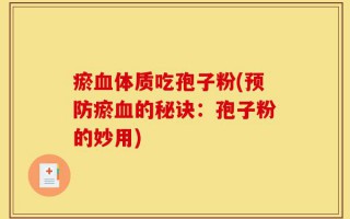 瘀血体质吃孢子粉(预防瘀血的秘诀：孢子粉的妙用)