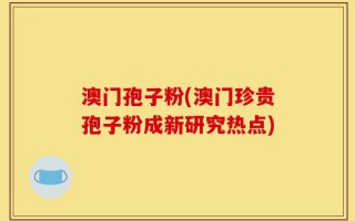 澳门孢子粉(澳门珍贵孢子粉成新研究热点)