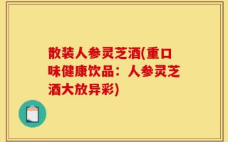 散装人参灵芝酒(重口味健康饮品：人参灵芝酒大放异彩)