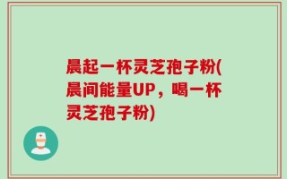 晨起一杯灵芝孢子粉(晨间能量UP，喝一杯灵芝孢子粉)