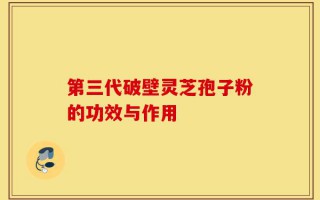 第三代破壁灵芝孢子粉的功效与作用