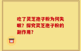 吃了灵芝孢子粉为何失眠？探究灵芝孢子粉的副作用？