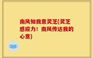 南风知我意灵芝(灵芝感应力！南风传达我的心意)