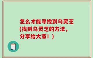 怎么才能寻找到乌灵芝(找到乌灵芝的方法，分享给大家！)