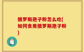 俄罗斯孢子粉怎么吃(如何食用俄罗斯孢子粉)