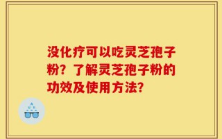 没化疗可以吃灵芝孢子粉？了解灵芝孢子粉的功效及使用方法？