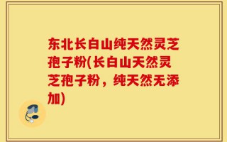 东北长白山纯天然灵芝孢子粉(长白山天然灵芝孢子粉，纯天然无添加)