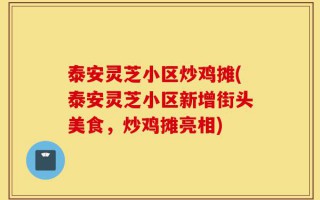 泰安灵芝小区炒鸡摊(泰安灵芝小区新增街头美食，炒鸡摊亮相)