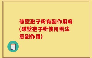 破壁孢子粉有副作用嘛(破壁孢子粉使用需注意副作用)
