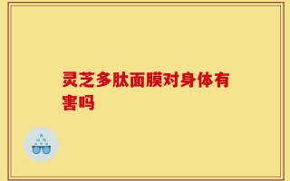 灵芝多肽面膜对身体有害吗