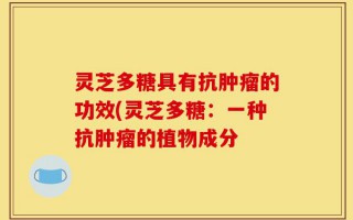 灵芝多糖具有抗肿瘤的功效(灵芝多糖：一种抗肿瘤的植物成分