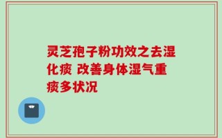 灵芝孢子粉功效之去湿化痰 改善身体湿气重痰多状况