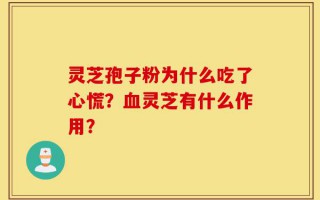 灵芝孢子粉为什么吃了心慌？血灵芝有什么作用？
