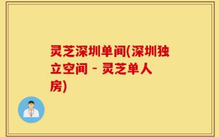 灵芝深圳单间(深圳独立空间 - 灵芝单人房)