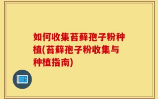 如何收集苔藓孢子粉种植(苔藓孢子粉收集与种植指南)