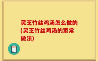 灵芝竹丝鸡汤怎么做的(灵芝竹丝鸡汤的家常做法)