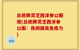 总统牌灵芝西洋参口服夜(总统牌灵芝西洋参口服：夜间提高免疫力)