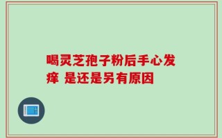 喝灵芝孢子粉后手心发痒 是还是另有原因