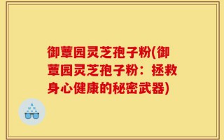 御蕈园灵芝孢子粉(御蕈园灵芝孢子粉：拯救身心健康的秘密武器)