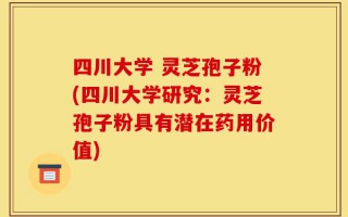 四川大学 灵芝孢子粉(四川大学研究：灵芝孢子粉具有潜在药用价值)