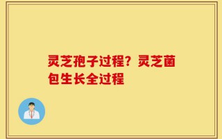 灵芝孢子过程？灵芝菌包生长全过程