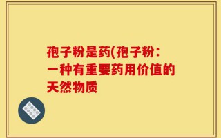 孢子粉是药(孢子粉：一种有重要药用价值的天然物质