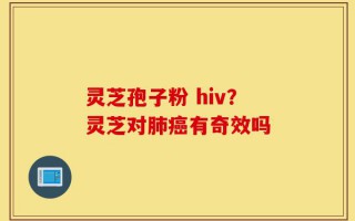 灵芝孢子粉 hiv？灵芝对肺癌有奇效吗