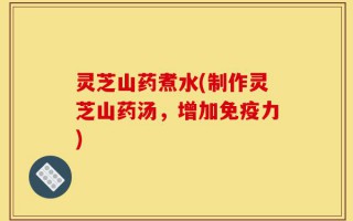 灵芝山药煮水(制作灵芝山药汤，增加免疫力)