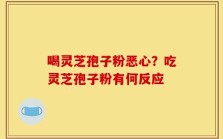 喝灵芝孢子粉恶心？吃灵芝孢子粉有何反应