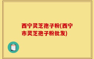 西宁灵芝孢子粉(西宁市灵芝孢子粉批发)