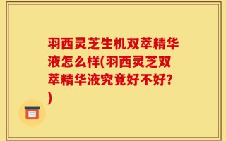 羽西灵芝生机双萃精华液怎么样(羽西灵芝双萃精华液究竟好不好？)