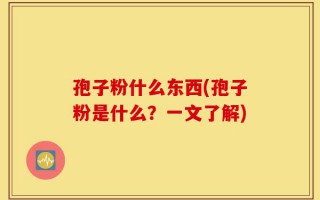 孢子粉什么东西(孢子粉是什么？一文了解)