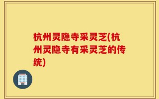 杭州灵隐寺采灵芝(杭州灵隐寺有采灵芝的传统)
