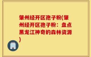 肇州经开区孢子粉(肇州经开区孢子粉：盘点黑龙江神奇的森林资源)