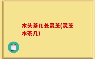 木头茶几长灵芝(灵芝木茶几)