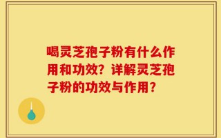 喝灵芝孢子粉有什么作用和功效？详解灵芝孢子粉的功效与作用？