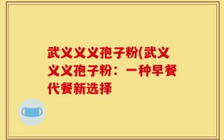 武义义义孢子粉(武义义义孢子粉：一种早餐代餐新选择